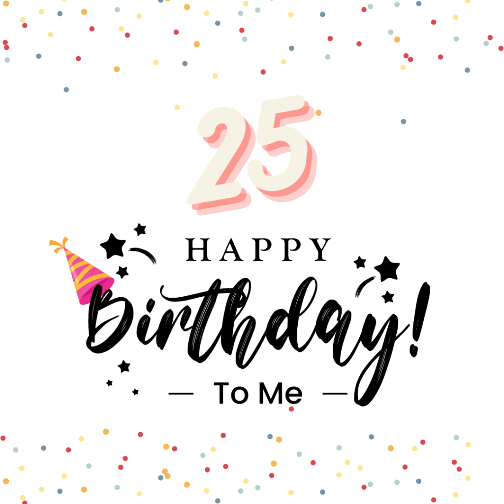 Happy 25th Birthday to Me